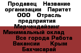 Продавец › Название организации ­ Паритет, ООО › Отрасль предприятия ­ Мерчендайзинг › Минимальный оклад ­ 24 000 - Все города Работа » Вакансии   . Крым,Бахчисарай